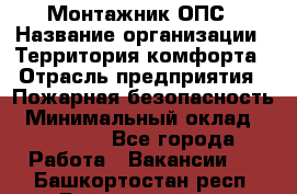 Монтажник ОПС › Название организации ­ Территория комфорта › Отрасль предприятия ­ Пожарная безопасность › Минимальный оклад ­ 45 000 - Все города Работа » Вакансии   . Башкортостан респ.,Баймакский р-н